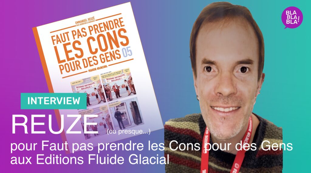 Interview : Interview de REUZE (ou presque…) pour l’album Faut pas prendre les Cons pour des Gens (tome 5) aux Editions FLUIDE GLACIAL.